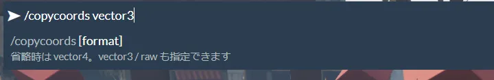 チャットに /copycoords vector3 と入力したところ。ヘルプに「省略時は vector4。vector3 / raw も指定できます」と表示されている